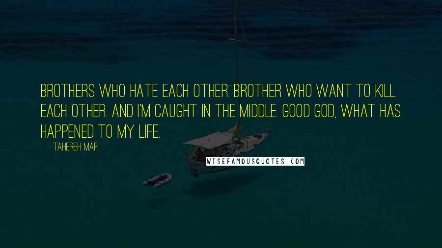 Tahereh Mafi Quotes: Brothers who hate each other. Brother who want to kill each other. And I'm caught in the middle. Good God, what has happened to my life.