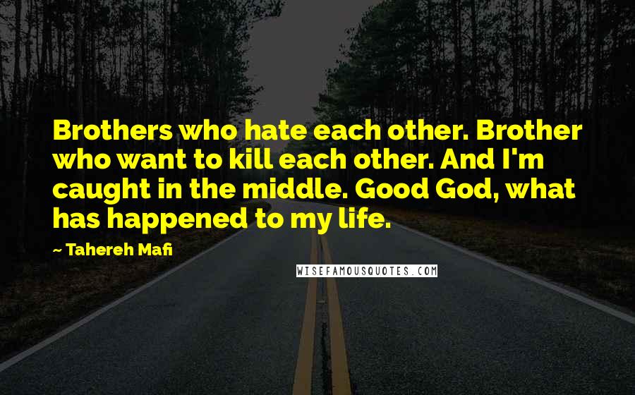 Tahereh Mafi Quotes: Brothers who hate each other. Brother who want to kill each other. And I'm caught in the middle. Good God, what has happened to my life.