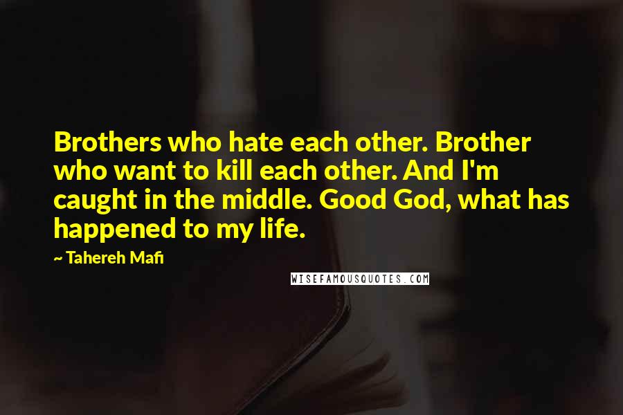 Tahereh Mafi Quotes: Brothers who hate each other. Brother who want to kill each other. And I'm caught in the middle. Good God, what has happened to my life.