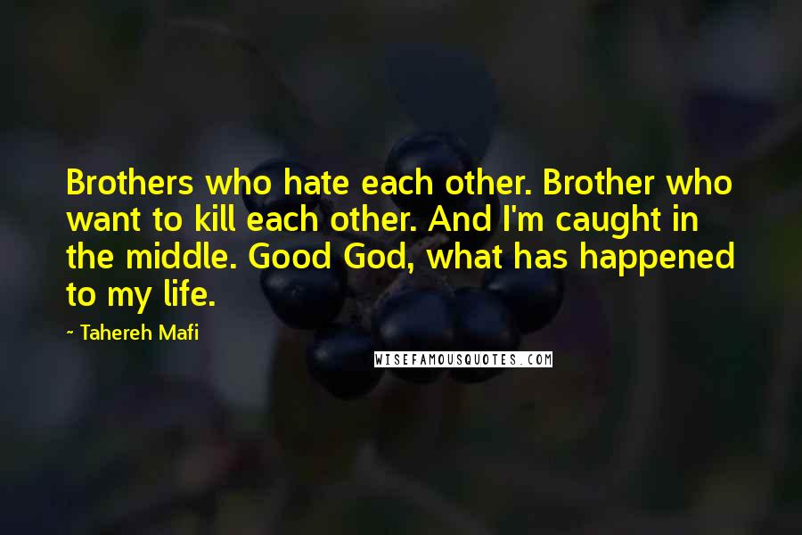 Tahereh Mafi Quotes: Brothers who hate each other. Brother who want to kill each other. And I'm caught in the middle. Good God, what has happened to my life.