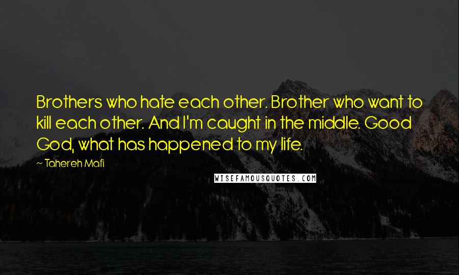 Tahereh Mafi Quotes: Brothers who hate each other. Brother who want to kill each other. And I'm caught in the middle. Good God, what has happened to my life.