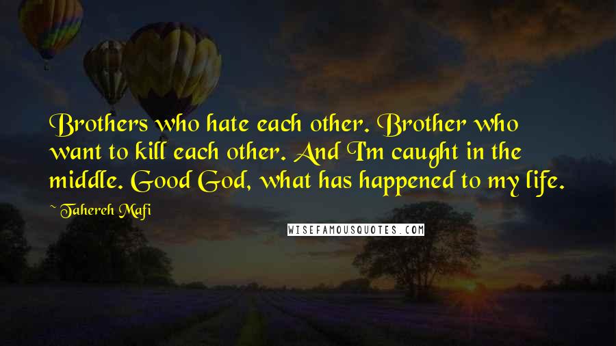 Tahereh Mafi Quotes: Brothers who hate each other. Brother who want to kill each other. And I'm caught in the middle. Good God, what has happened to my life.