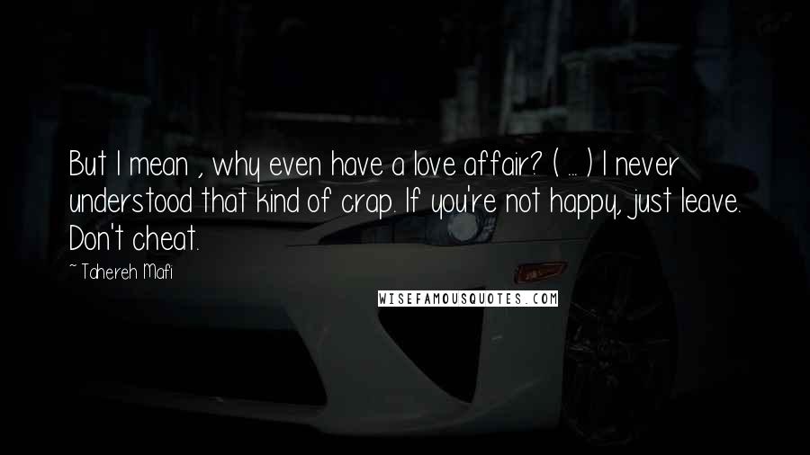 Tahereh Mafi Quotes: But I mean , why even have a love affair? ( ... ) I never understood that kind of crap. If you're not happy, just leave. Don't cheat.