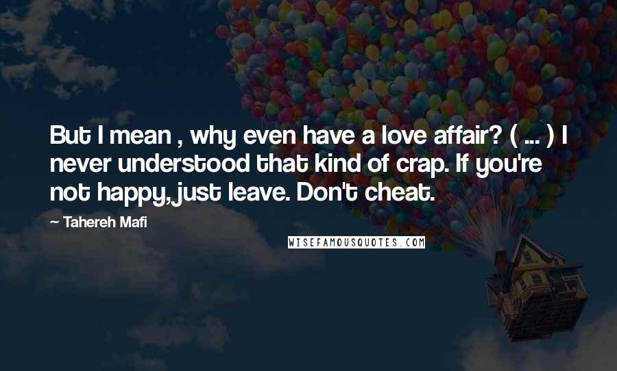 Tahereh Mafi Quotes: But I mean , why even have a love affair? ( ... ) I never understood that kind of crap. If you're not happy, just leave. Don't cheat.