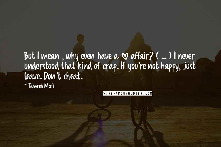 Tahereh Mafi Quotes: But I mean , why even have a love affair? ( ... ) I never understood that kind of crap. If you're not happy, just leave. Don't cheat.