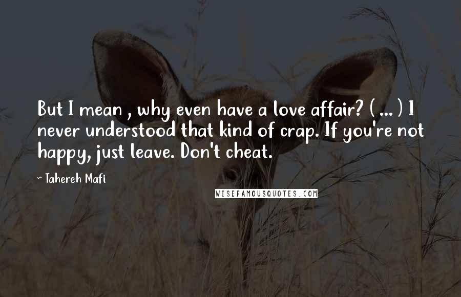 Tahereh Mafi Quotes: But I mean , why even have a love affair? ( ... ) I never understood that kind of crap. If you're not happy, just leave. Don't cheat.