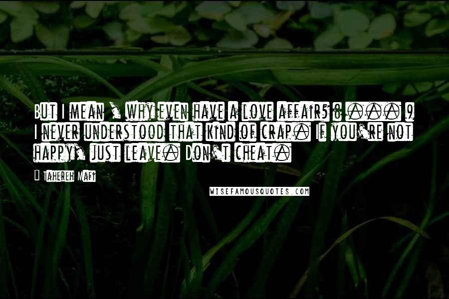 Tahereh Mafi Quotes: But I mean , why even have a love affair? ( ... ) I never understood that kind of crap. If you're not happy, just leave. Don't cheat.