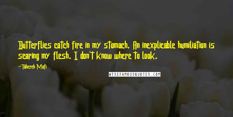 Tahereh Mafi Quotes: Butterflies catch fire in my stomach. An inexplicable humiliation is searing my flesh. I don't know where to look.