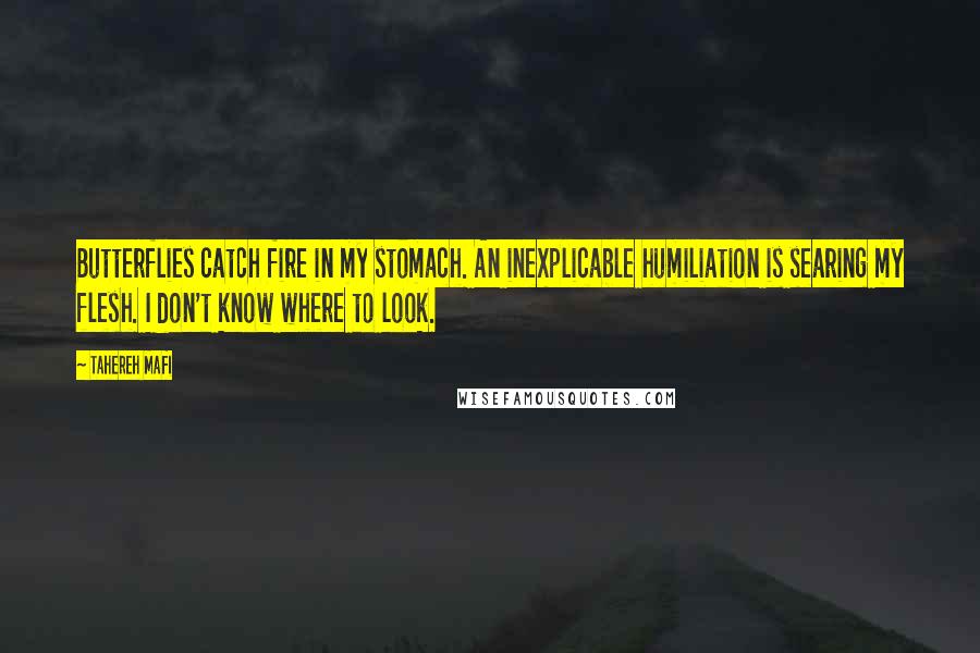 Tahereh Mafi Quotes: Butterflies catch fire in my stomach. An inexplicable humiliation is searing my flesh. I don't know where to look.