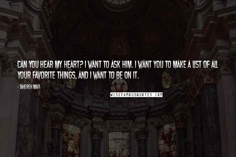 Tahereh Mafi Quotes: Can you hear my heart? I want to ask him. I want you to make a list of all your favorite things, and I want to be on it.