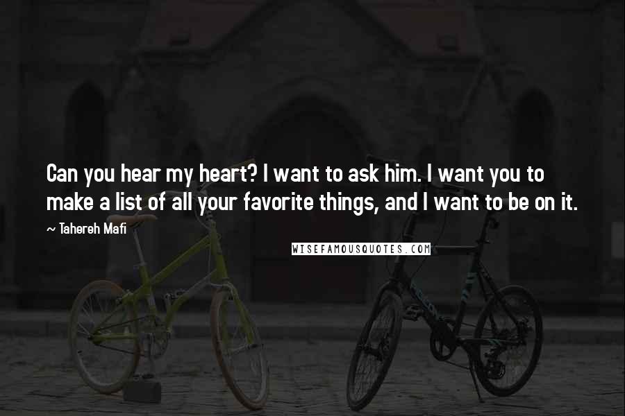 Tahereh Mafi Quotes: Can you hear my heart? I want to ask him. I want you to make a list of all your favorite things, and I want to be on it.