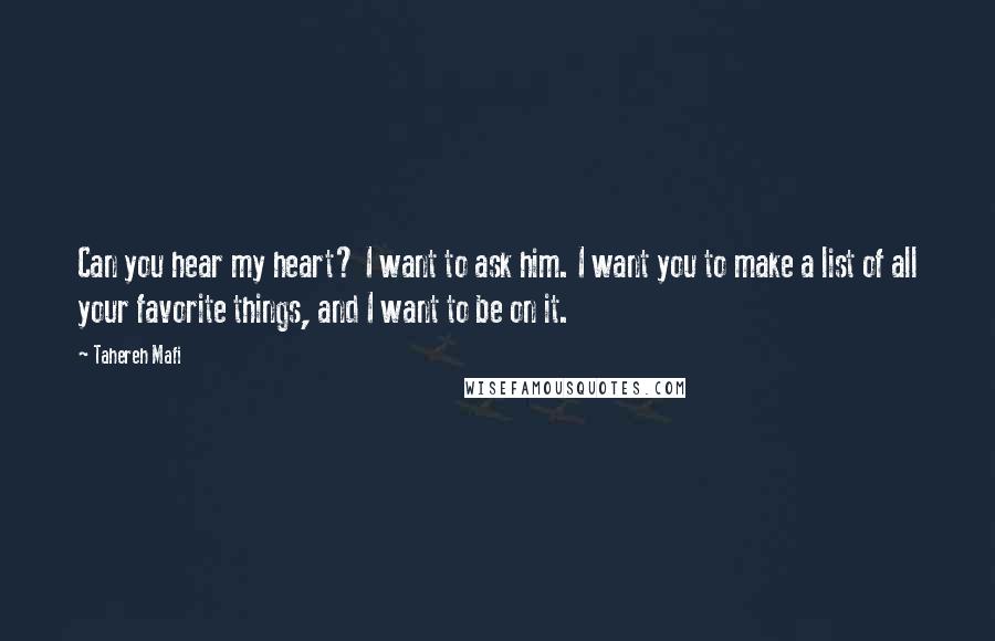 Tahereh Mafi Quotes: Can you hear my heart? I want to ask him. I want you to make a list of all your favorite things, and I want to be on it.