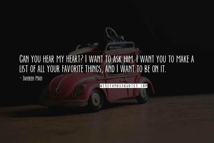 Tahereh Mafi Quotes: Can you hear my heart? I want to ask him. I want you to make a list of all your favorite things, and I want to be on it.