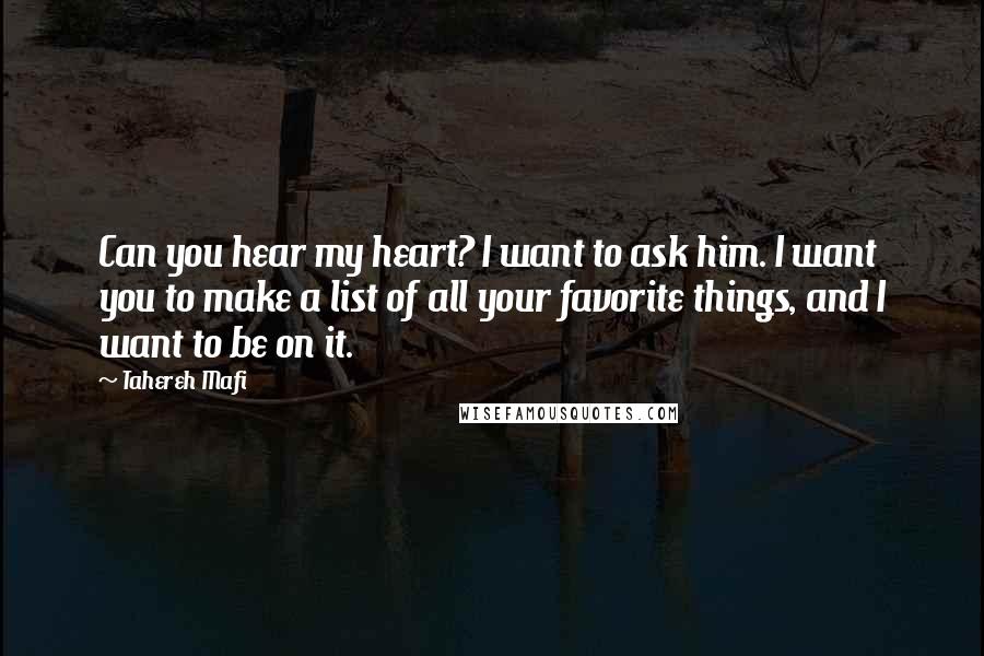 Tahereh Mafi Quotes: Can you hear my heart? I want to ask him. I want you to make a list of all your favorite things, and I want to be on it.