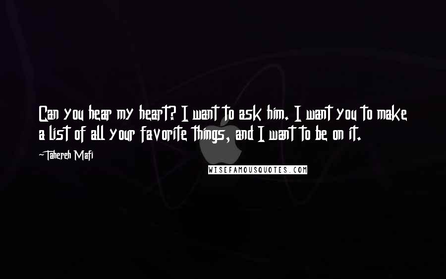 Tahereh Mafi Quotes: Can you hear my heart? I want to ask him. I want you to make a list of all your favorite things, and I want to be on it.