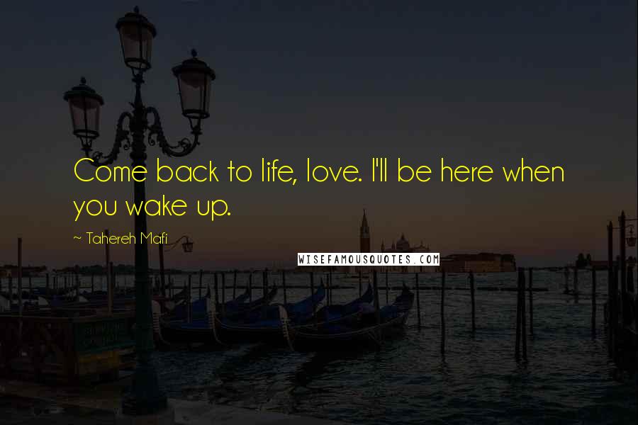Tahereh Mafi Quotes: Come back to life, love. I'll be here when you wake up.