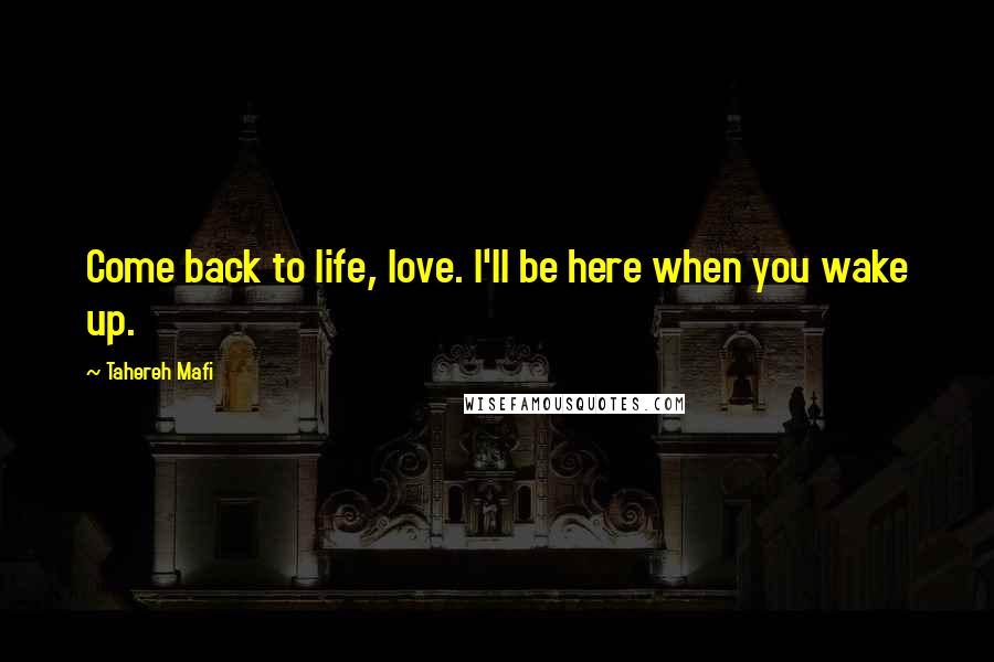 Tahereh Mafi Quotes: Come back to life, love. I'll be here when you wake up.