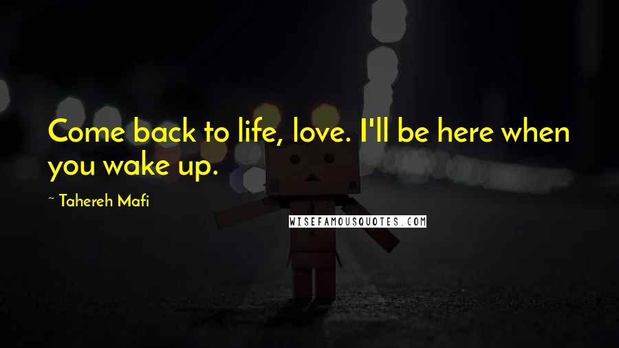 Tahereh Mafi Quotes: Come back to life, love. I'll be here when you wake up.