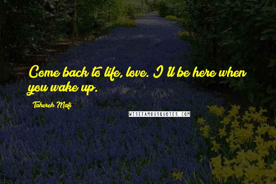 Tahereh Mafi Quotes: Come back to life, love. I'll be here when you wake up.