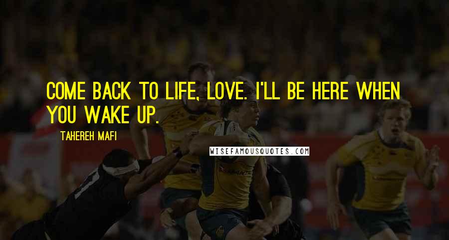 Tahereh Mafi Quotes: Come back to life, love. I'll be here when you wake up.
