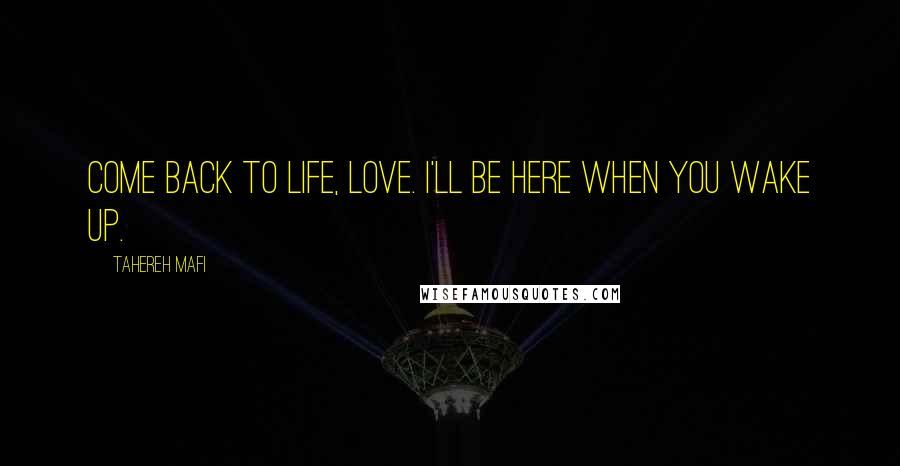 Tahereh Mafi Quotes: Come back to life, love. I'll be here when you wake up.