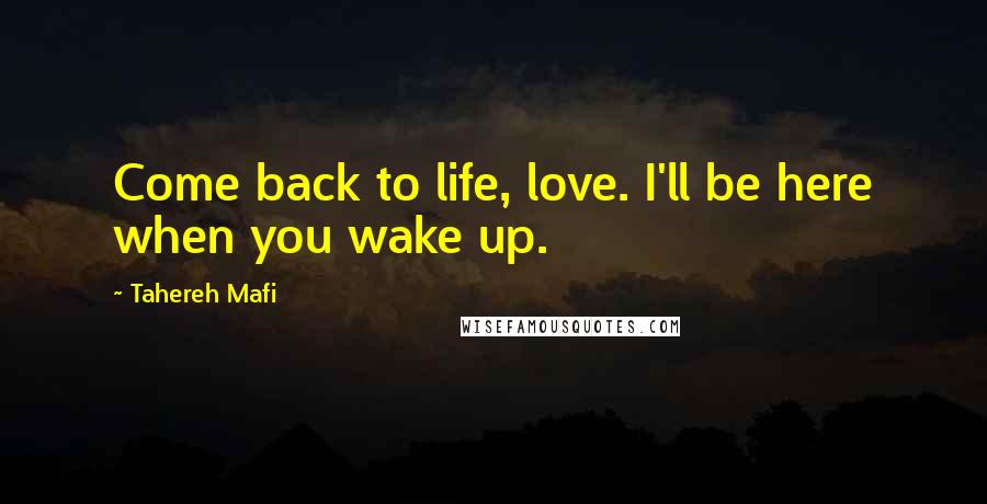 Tahereh Mafi Quotes: Come back to life, love. I'll be here when you wake up.