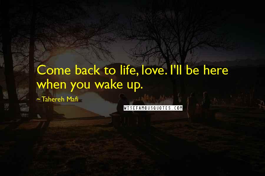 Tahereh Mafi Quotes: Come back to life, love. I'll be here when you wake up.
