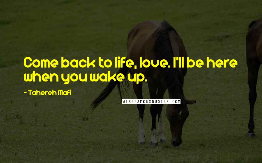 Tahereh Mafi Quotes: Come back to life, love. I'll be here when you wake up.
