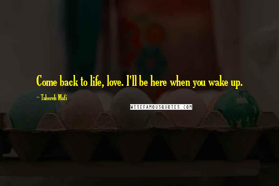 Tahereh Mafi Quotes: Come back to life, love. I'll be here when you wake up.