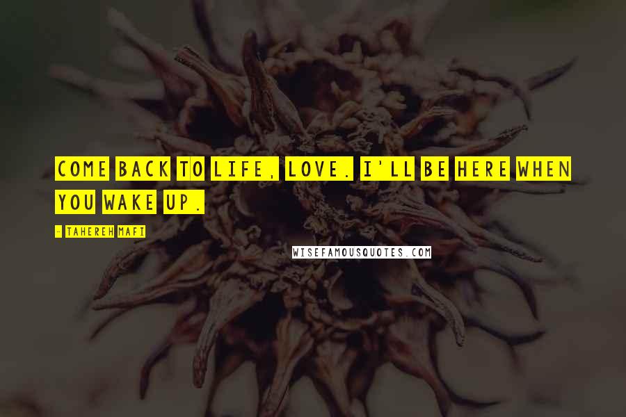 Tahereh Mafi Quotes: Come back to life, love. I'll be here when you wake up.