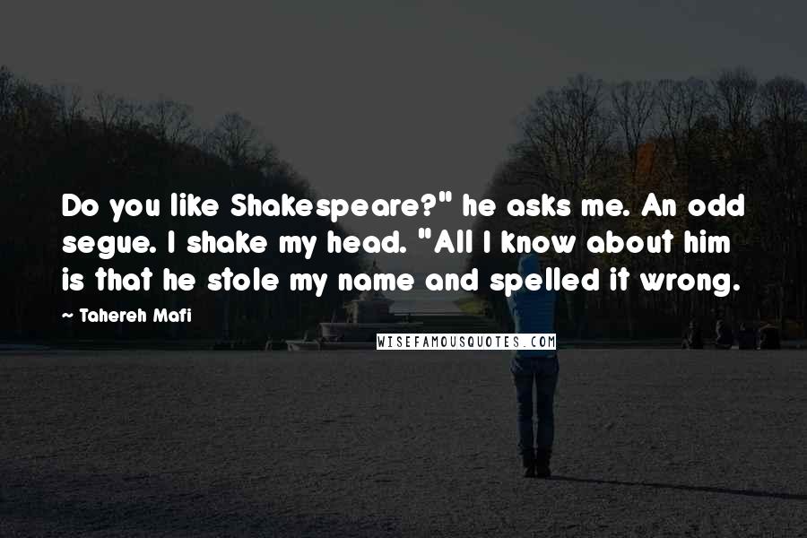 Tahereh Mafi Quotes: Do you like Shakespeare?" he asks me. An odd segue. I shake my head. "All I know about him is that he stole my name and spelled it wrong.