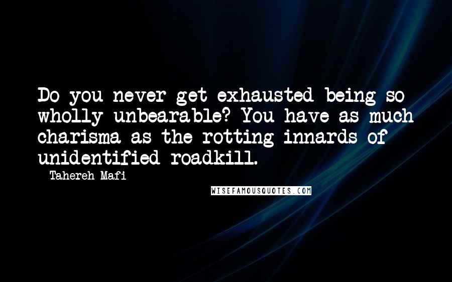 Tahereh Mafi Quotes: Do you never get exhausted being so wholly unbearable? You have as much charisma as the rotting innards of unidentified roadkill.