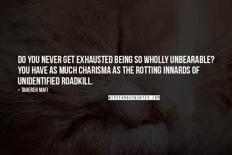 Tahereh Mafi Quotes: Do you never get exhausted being so wholly unbearable? You have as much charisma as the rotting innards of unidentified roadkill.