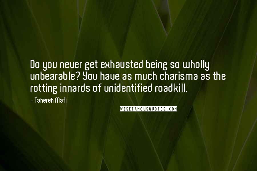 Tahereh Mafi Quotes: Do you never get exhausted being so wholly unbearable? You have as much charisma as the rotting innards of unidentified roadkill.