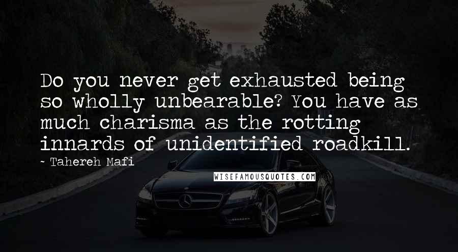 Tahereh Mafi Quotes: Do you never get exhausted being so wholly unbearable? You have as much charisma as the rotting innards of unidentified roadkill.