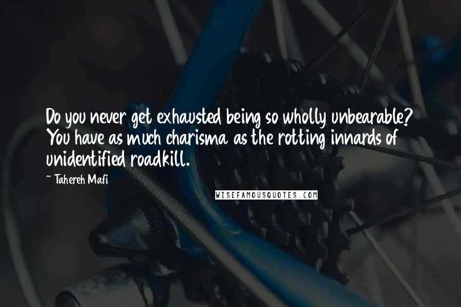 Tahereh Mafi Quotes: Do you never get exhausted being so wholly unbearable? You have as much charisma as the rotting innards of unidentified roadkill.