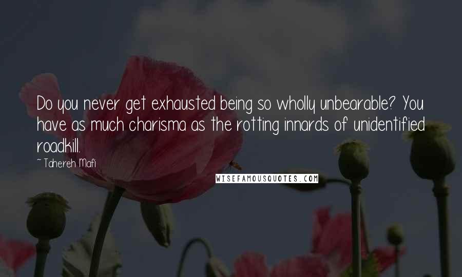 Tahereh Mafi Quotes: Do you never get exhausted being so wholly unbearable? You have as much charisma as the rotting innards of unidentified roadkill.