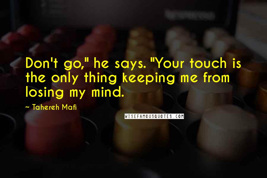 Tahereh Mafi Quotes: Don't go," he says. "Your touch is the only thing keeping me from losing my mind.