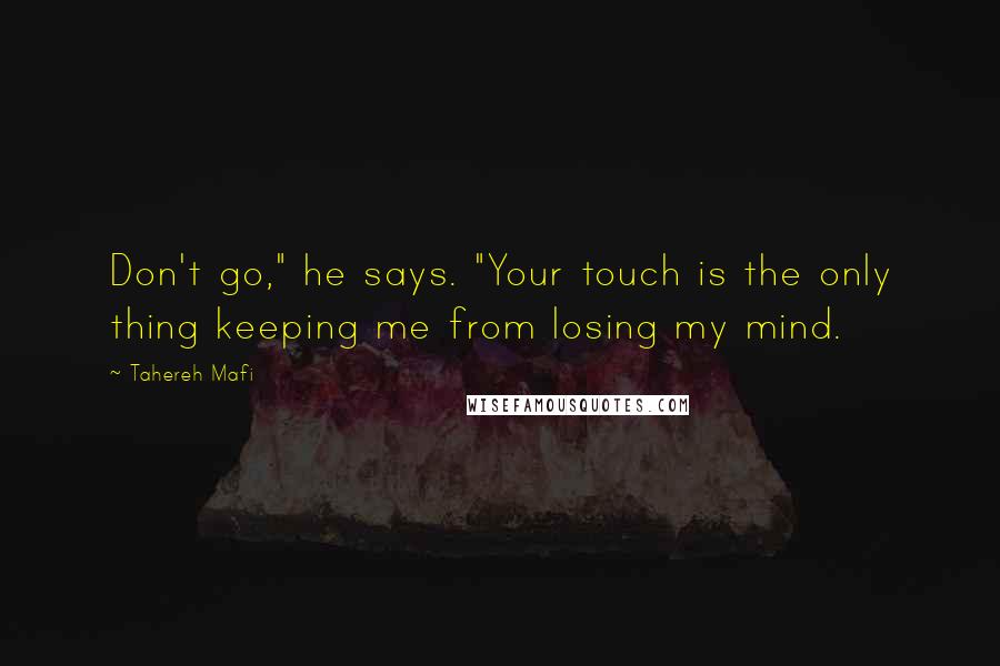 Tahereh Mafi Quotes: Don't go," he says. "Your touch is the only thing keeping me from losing my mind.