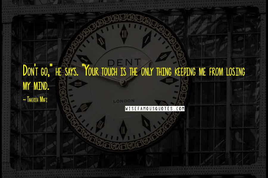 Tahereh Mafi Quotes: Don't go," he says. "Your touch is the only thing keeping me from losing my mind.