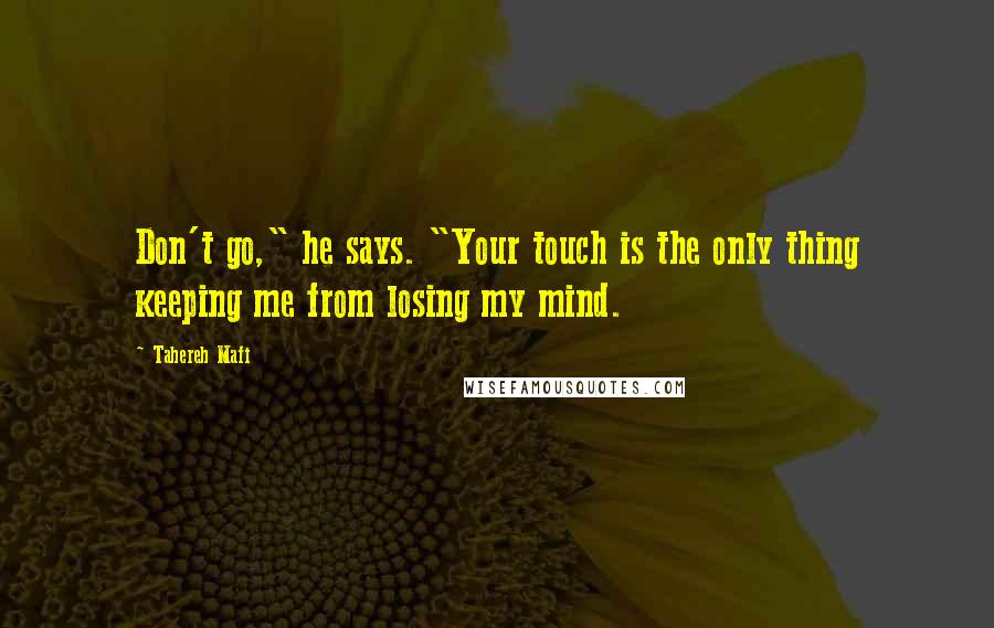 Tahereh Mafi Quotes: Don't go," he says. "Your touch is the only thing keeping me from losing my mind.