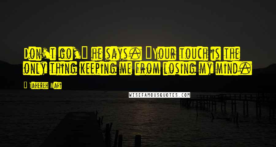 Tahereh Mafi Quotes: Don't go," he says. "Your touch is the only thing keeping me from losing my mind.