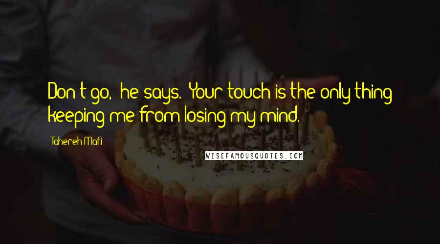 Tahereh Mafi Quotes: Don't go," he says. "Your touch is the only thing keeping me from losing my mind.