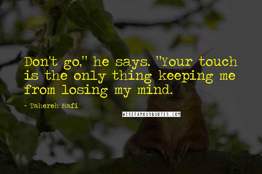 Tahereh Mafi Quotes: Don't go," he says. "Your touch is the only thing keeping me from losing my mind.