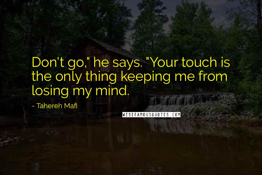 Tahereh Mafi Quotes: Don't go," he says. "Your touch is the only thing keeping me from losing my mind.