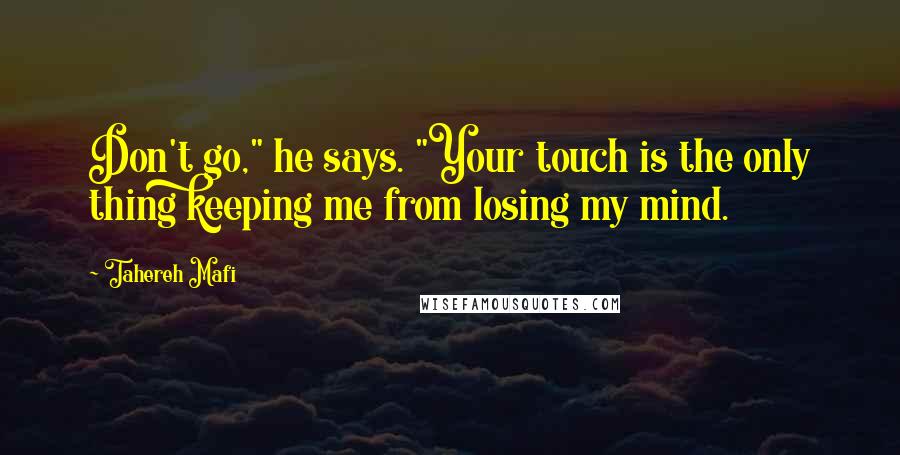 Tahereh Mafi Quotes: Don't go," he says. "Your touch is the only thing keeping me from losing my mind.