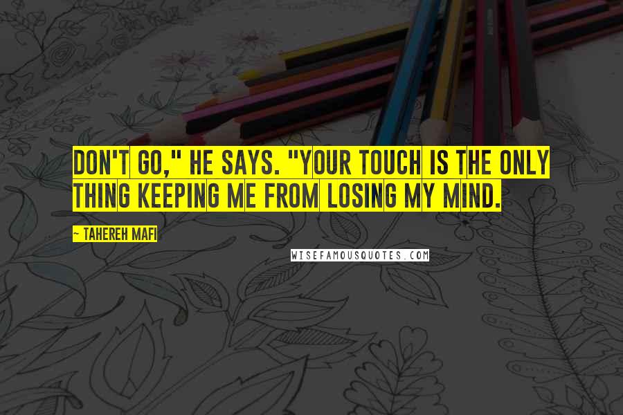 Tahereh Mafi Quotes: Don't go," he says. "Your touch is the only thing keeping me from losing my mind.
