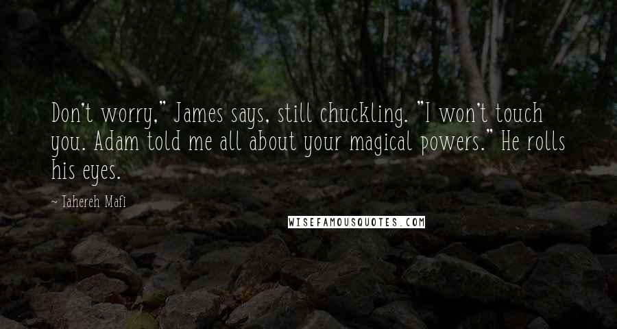 Tahereh Mafi Quotes: Don't worry," James says, still chuckling. "I won't touch you. Adam told me all about your magical powers." He rolls his eyes.