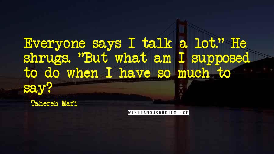 Tahereh Mafi Quotes: Everyone says I talk a lot." He shrugs. "But what am I supposed to do when I have so much to say?