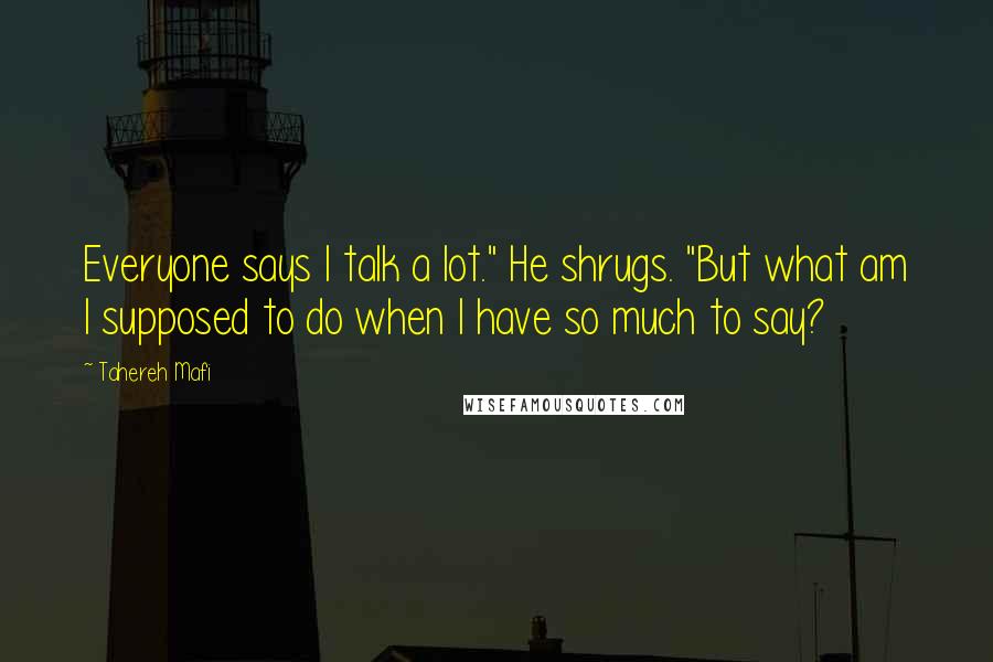 Tahereh Mafi Quotes: Everyone says I talk a lot." He shrugs. "But what am I supposed to do when I have so much to say?